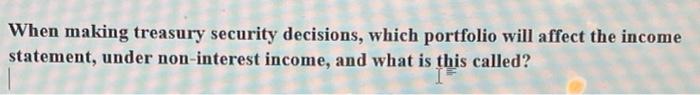  When making treasury security decisions, which portfolio will affect the income