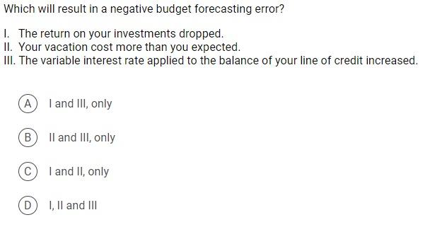  Which will result in a negative budget forecasting error? 1. The