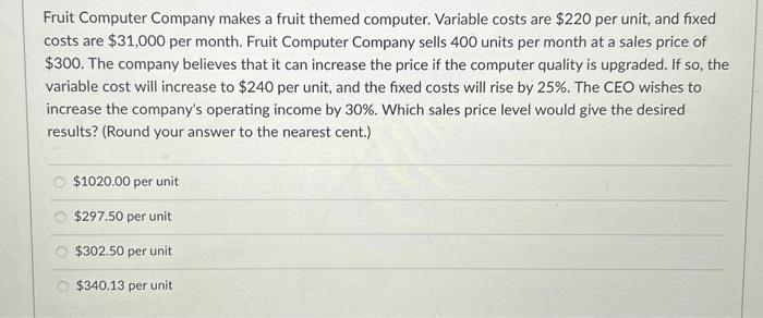  Fruit Computer Company makes a fruit themed computer. Variable costs are