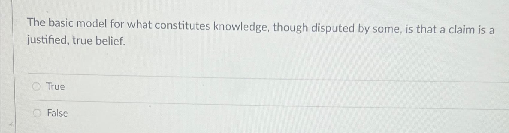  The basic model for what constitutes knowledge, though disputed by some,