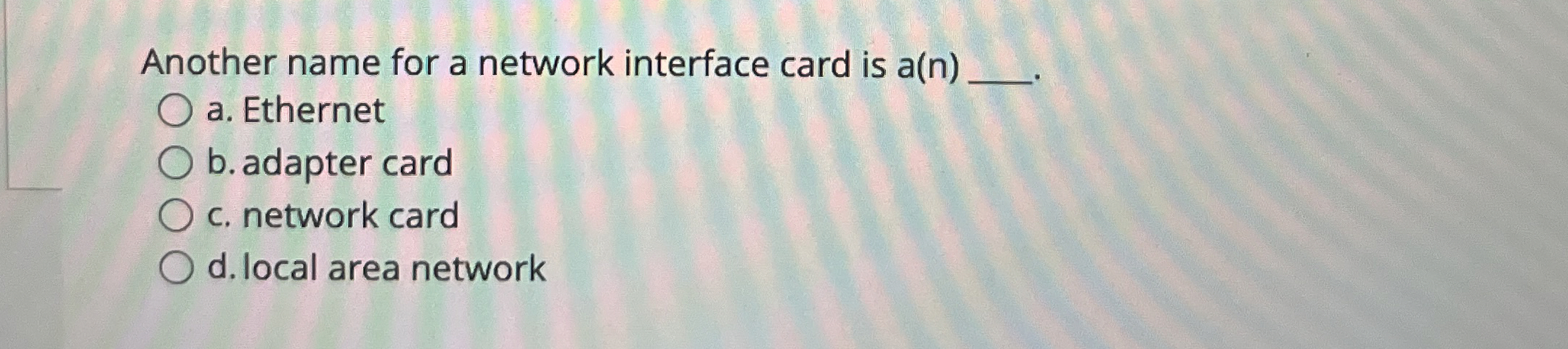  Another name for a network interface card is a(n) a. Ethernet