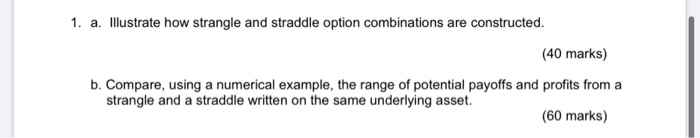  1. a. Illustrate how strangle and straddle option combinations are constructed.