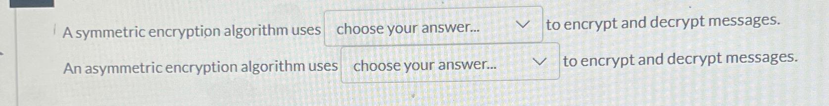  A symmetric encryption algorithm uses choose your answer... to encrypt and