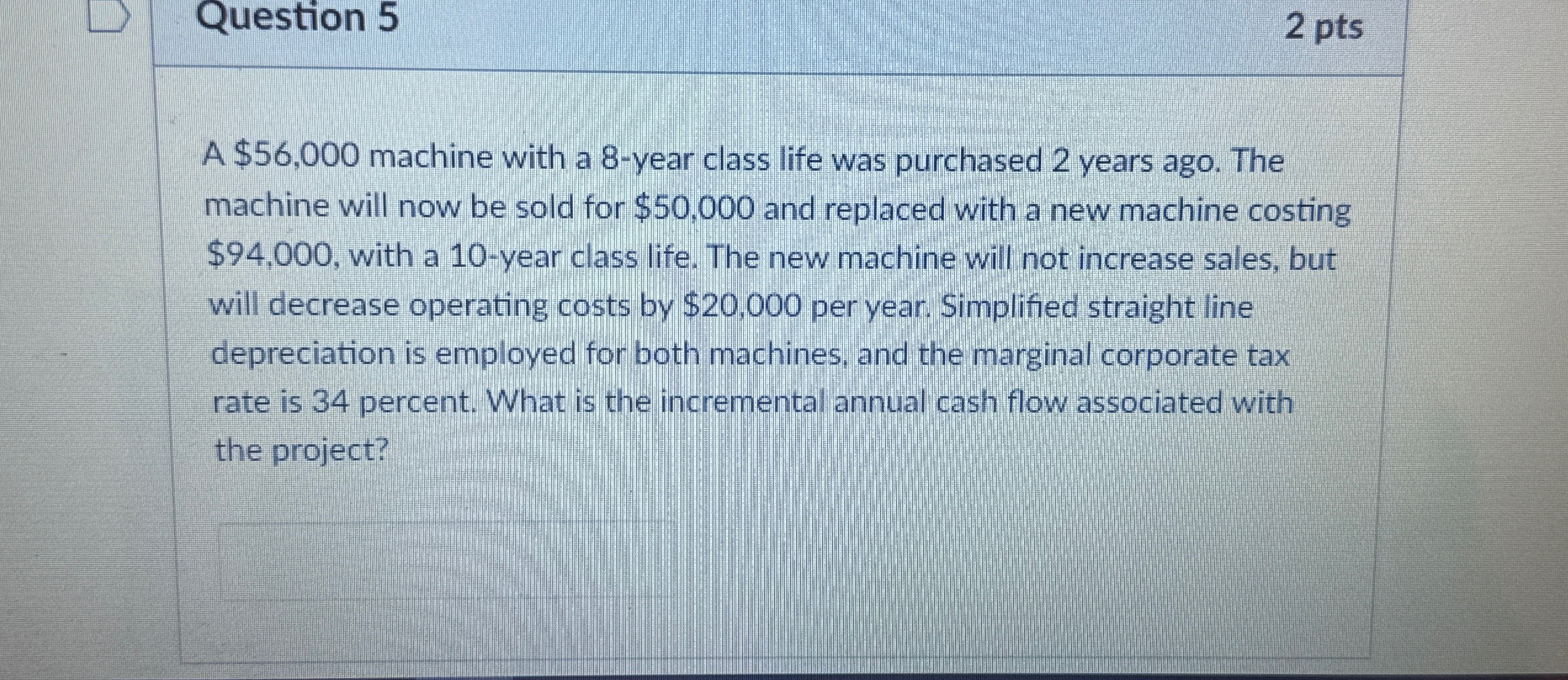  Question 5 2 pts A $56,000 machine with a 8-year class