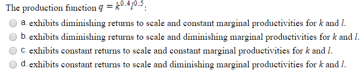  The production function q = k.470-5. a. exhibits diminishing returns to