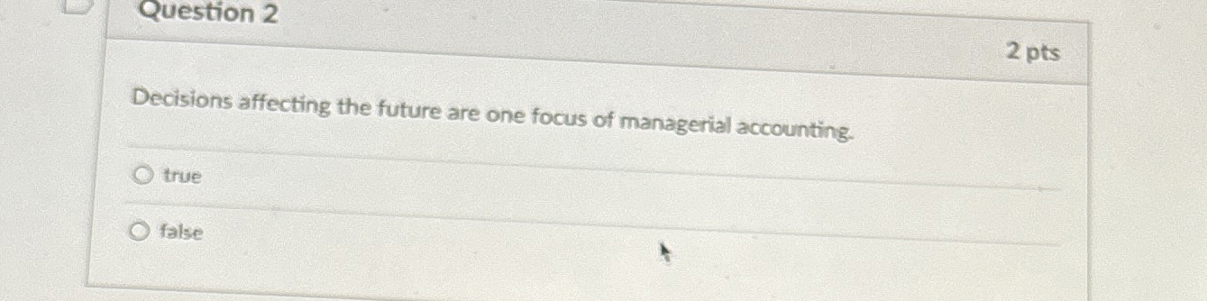  Question 2 2 pts Decisions affecting the future are one focus