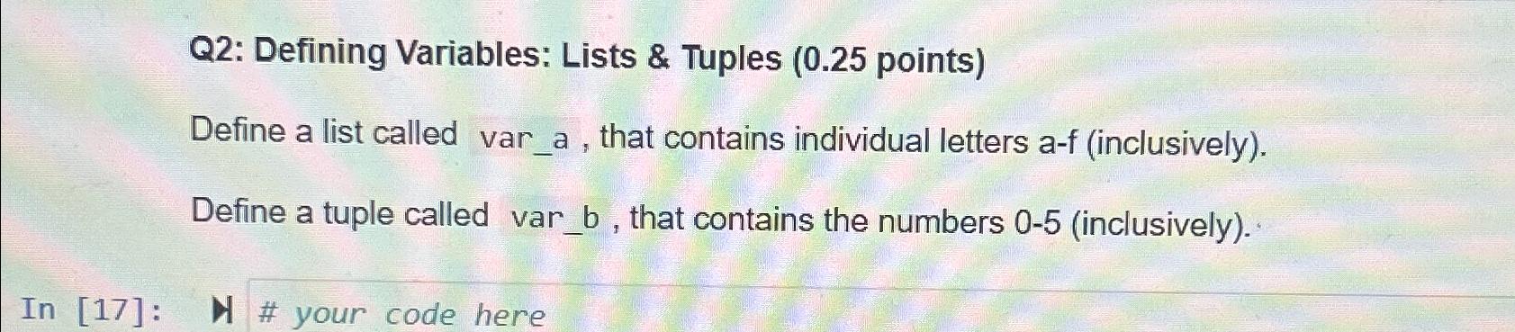  Q2: Defining Variables: Lists & Tuples (0.25 points) Define a list