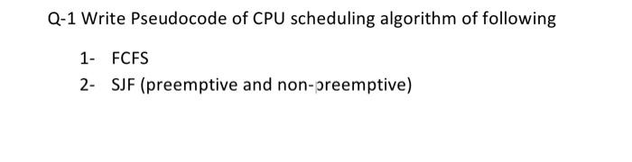 Operating Systems Q-1 Write Pseudocode of CPU scheduling algorithm of following 1-