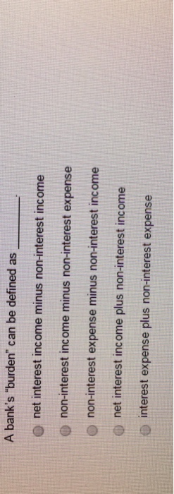  A bank's "burden" can be defined as _____. net interest income