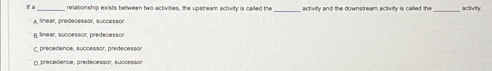  If a relationship exists between two activities, the upstream activity is