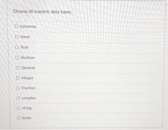  Choose all numeric data types. bytearray None float Boolean Decimal integer