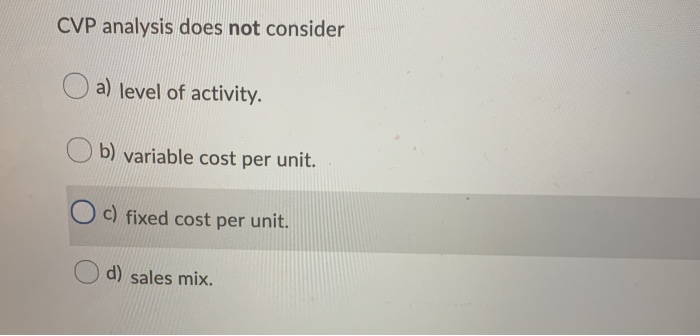  CVP analysis does not consider a) level of activity. Ob) variable