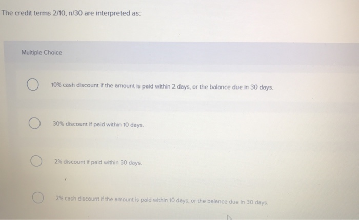  The credit terms 2/10, 1/30 are interpreted as: Multiple Choice 10%