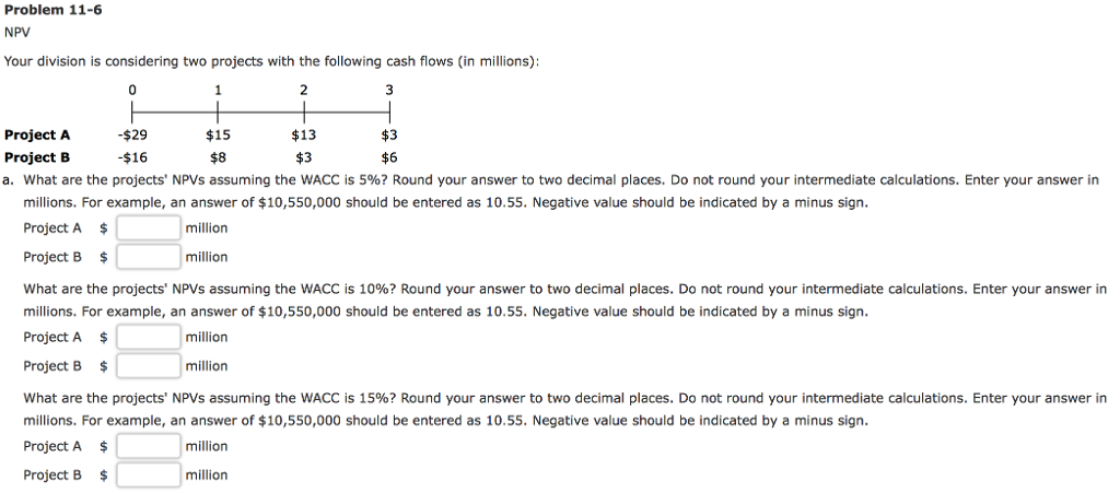  Problem 11-6 NPV Your division is considering two projects with the