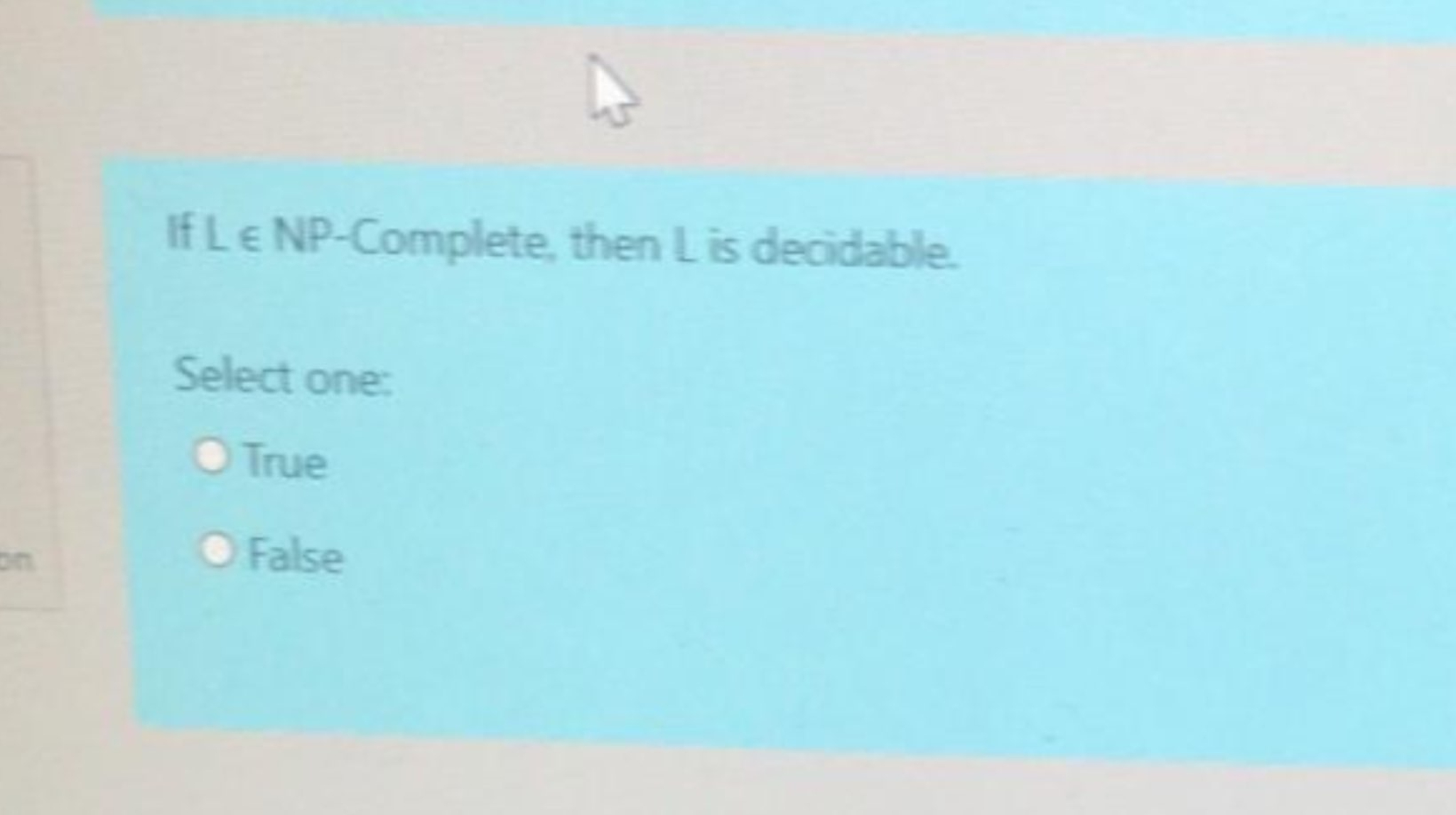  If LinNP-Complete, then L is decidable. Select one: True False 