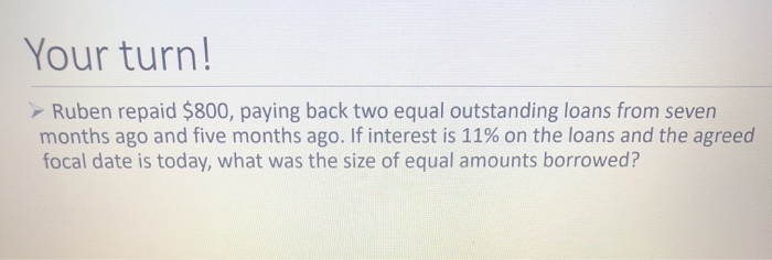  Your turn! Ruben repaid $800, paying back two equal outstanding loans