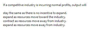 If a competitive industry is incurring normal profits, output will stay