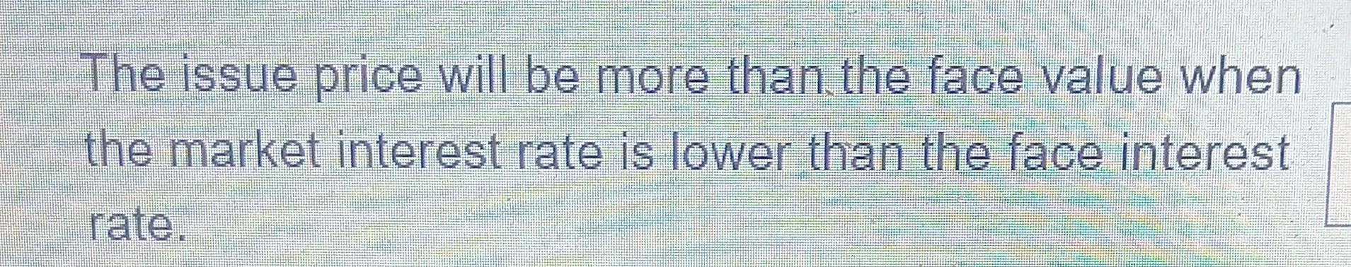 The issue price will be more than the face value when