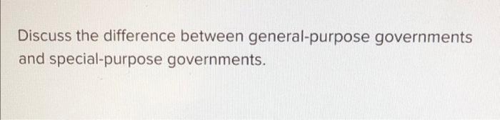  Discuss the difference between general-purpose governments and special-purpose governments