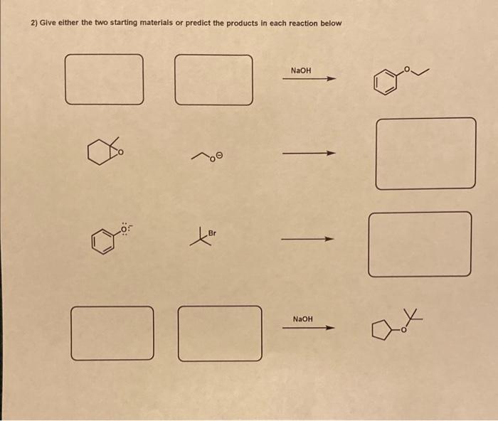  2) Give either the two starting materials or predict the products