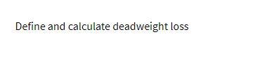 Define and calculate deadweight loss
