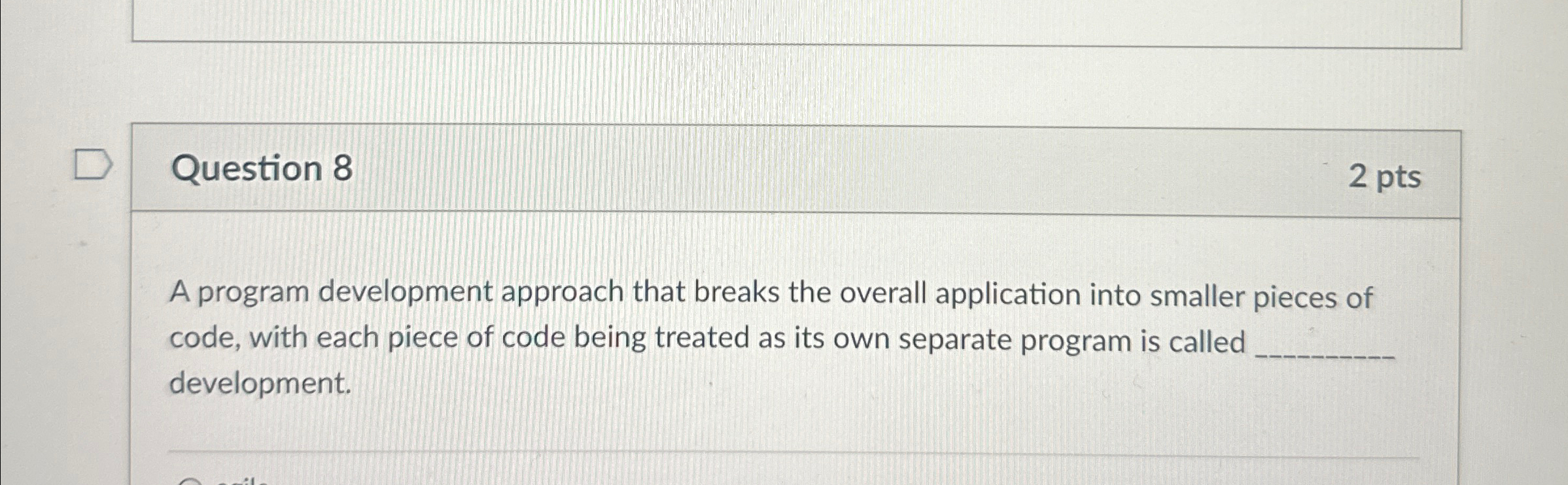  Question 8 2 pts A program development approach that breaks the