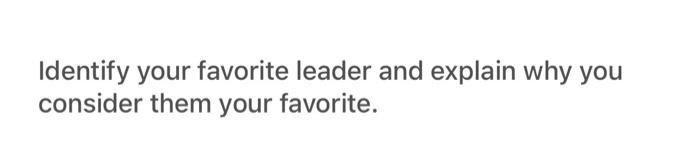  Identify your favorite leader and explain why you consider them your