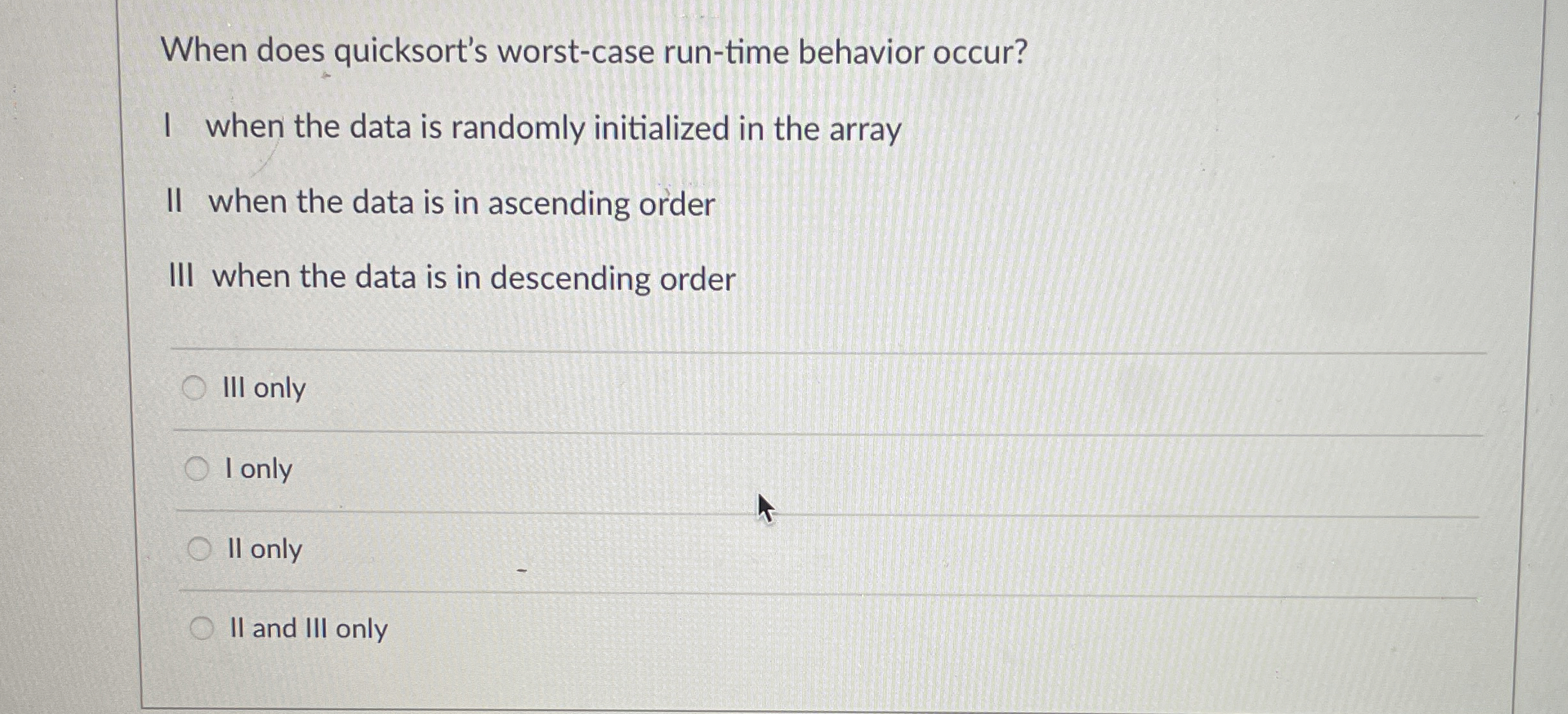  When does quicksort's worst-case run-time behavior occur? I when the data