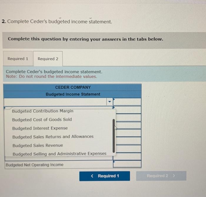  2. Complete Ceder's budgeted income statement. Complete this question by entering