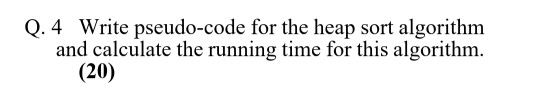  answer completely. Q. 4 Write pseudo-code for the heap sort algorithm