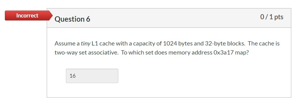  Incorrect Question 6 0/1 pts Assume a tiny L1 cache with