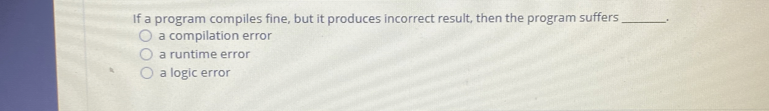  If a program compiles fine, but it produces incorrect result, then