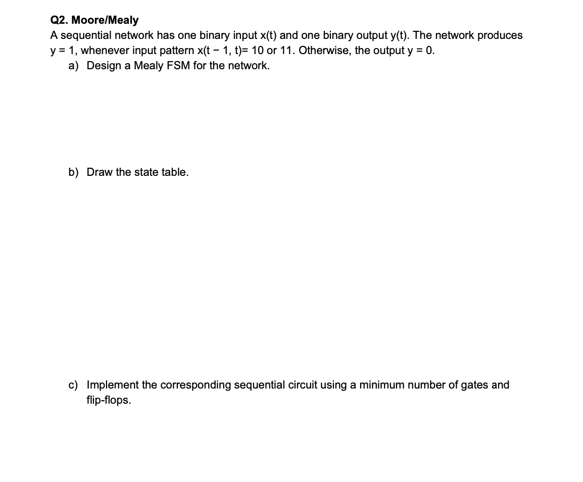 Q2. Moore/Mealy A sequential network has one binary input x(t) and
