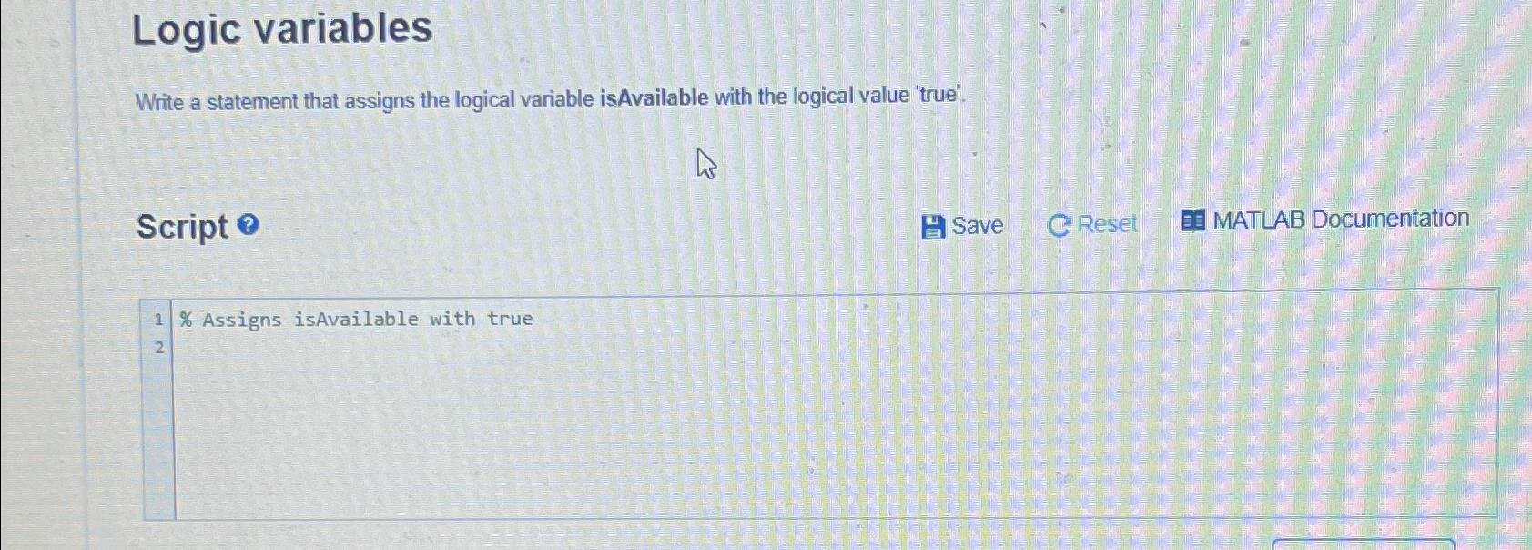  Logic variables Write a statement that assigns the logical variable isAvailable