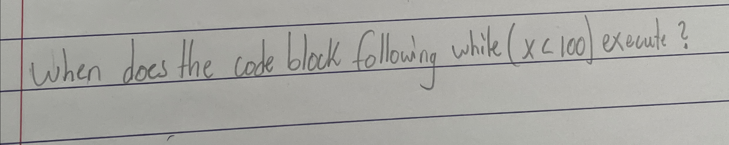  When does the code block following white (x100) exeute? 