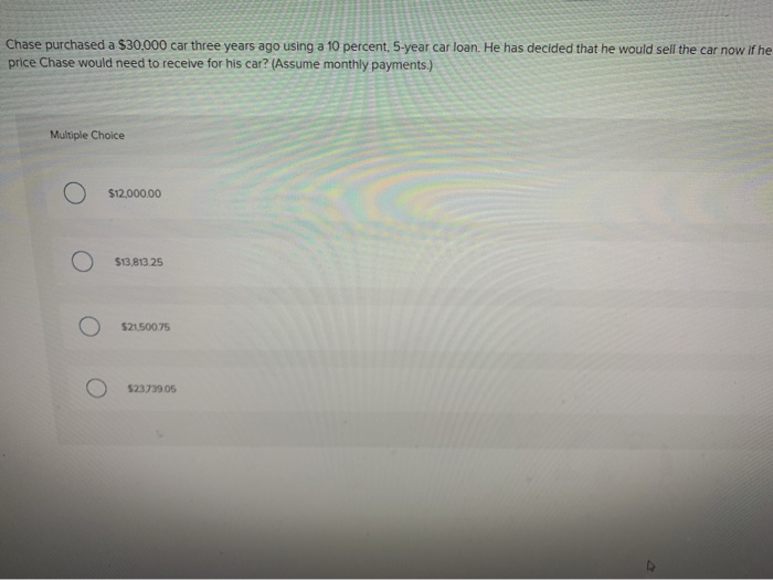  Chase purchased a $30,000 car three years ago using a 10