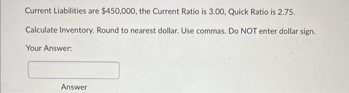  Current Liabilities are $450,000, the Current Ratio is 3.00, Quick Ratio