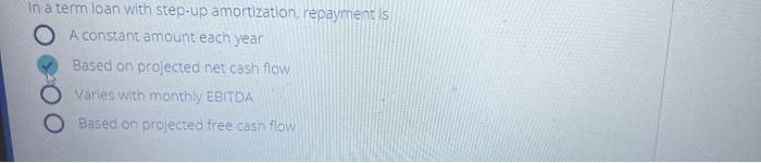  In a term loan with step-up amortization, repayment/s A constant amount