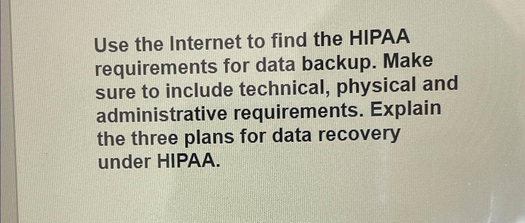  Use the Internet to find the HIPAA requirements for data backup.