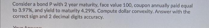 please show formula used Consider a bond P with 2 year maturity,