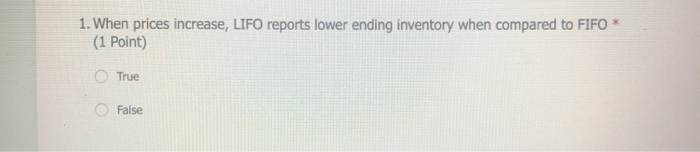  1. When prices increase, LIFO reports lower ending inventory when compared