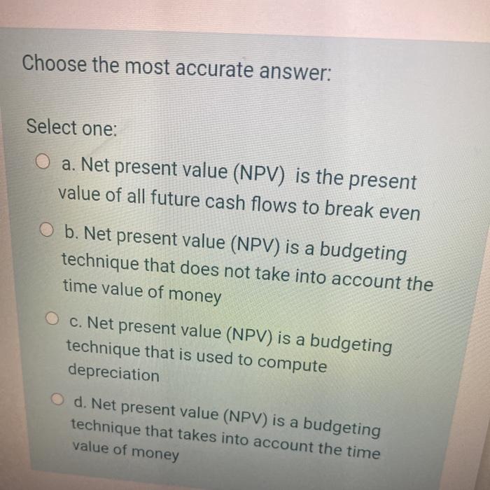  Choose the most accurate answer: Select one: O a. Net present