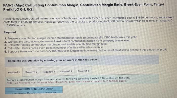  Answer 1-5, charts provided for each problem. PA6-3 (Algo) Calculating Contribution