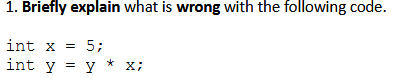  1. Briefly explain what is wrong with the following code. int