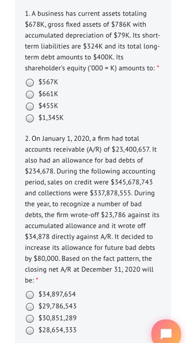 please solve both questions 1. A business has current assets totaling $678K,