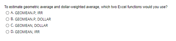 To estimate geometric average and dollar-weighted average, which two Excel functions