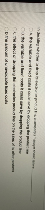  In deciding whether to drop its electronics product line, a company's