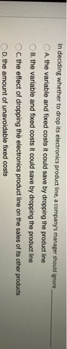 manager should ignore A. the variable and fixed costs it could save
