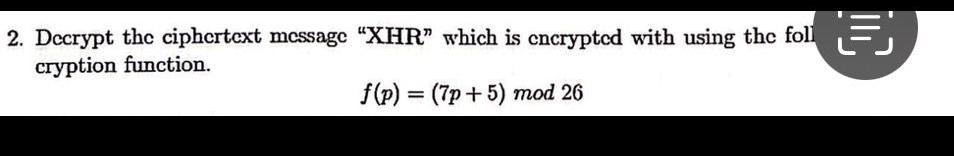  Decrypt the ciphertext message "XHR" which is encrypted with using the