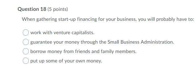 Question 18 (5 points) When gathering start-up financing for your business,